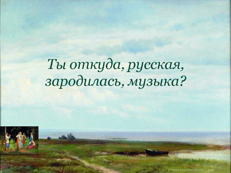 Корина Илона Викторовна Ты откуда, русская, зародилась, музыка?